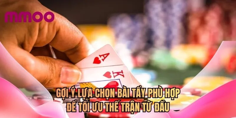 Gợi ý lựa chọn bài tẩy phù hợp để tối ưu thế trận từ đầu