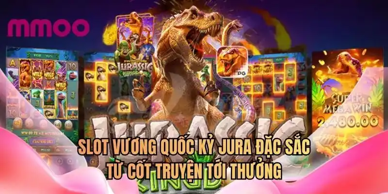 Slot Vương quốc kỷ Jura đặc sắc từ cốt truyện tới thưởng